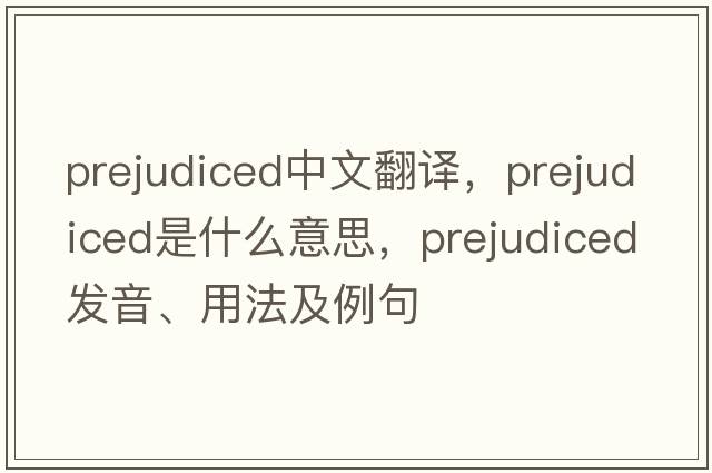 prejudiced中文翻譯，prejudiced是什么意思，prejudiced發(fā)音、用法及例句
