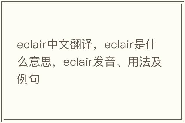 eclair中文翻譯，eclair是什么意思，eclair發(fā)音、用法及例句