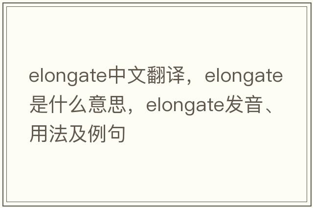 elongate中文翻譯，elongate是什么意思，elongate發(fā)音、用法及例句