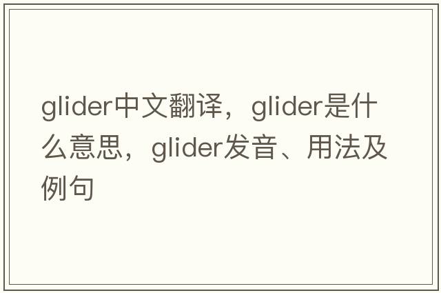 glider中文翻譯，glider是什么意思，glider發(fā)音、用法及例句