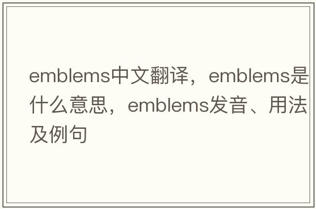 emblems中文翻譯，emblems是什么意思，emblems發(fā)音、用法及例句