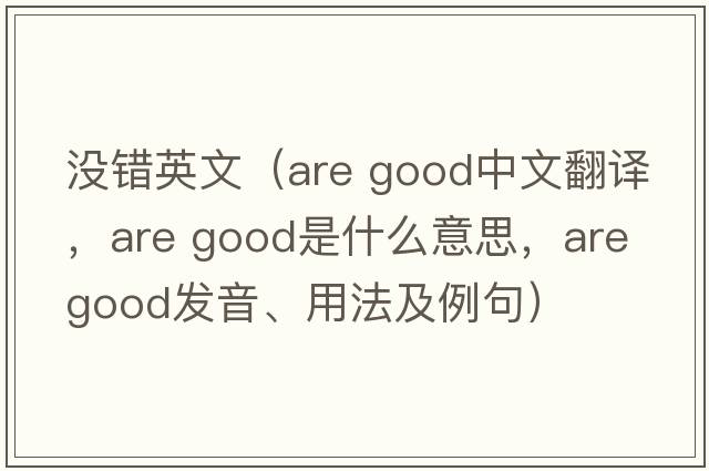 沒(méi)錯英文（are good中文翻譯，are good是什么意思，are good發(fā)音、用法及例句）
