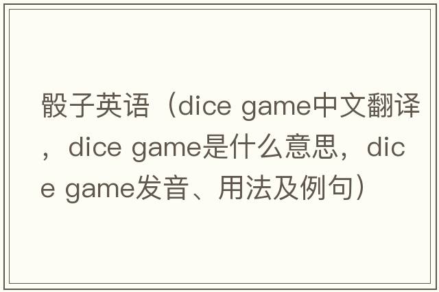 骰子英語(yǔ)（dice game中文翻譯，dice game是什么意思，dice game發(fā)音、用法及例句）