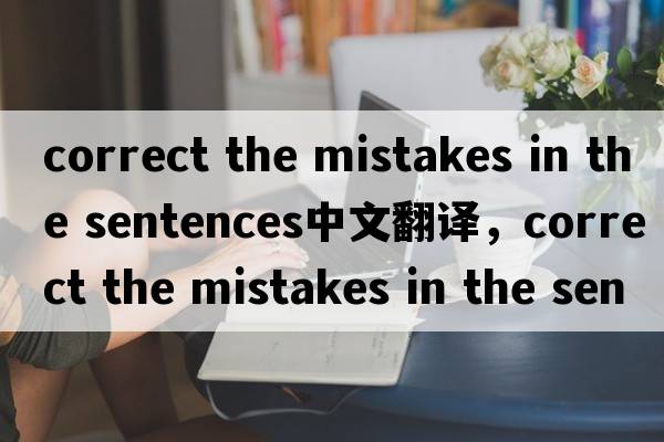 correct the mistakes in the sentences中文翻譯，correct the mistakes in the sentences是什么意思，correct the mis