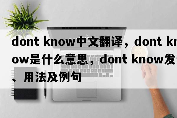 dont know中文翻譯，dont know是什么意思，dont know發(fā)音、用法及例句