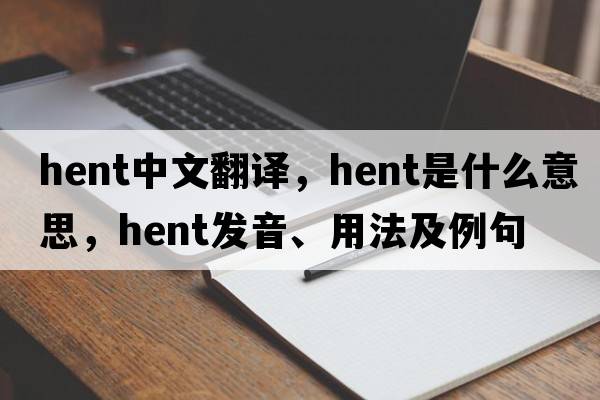 hent中文翻譯，hent是什么意思，hent發(fā)音、用法及例句
