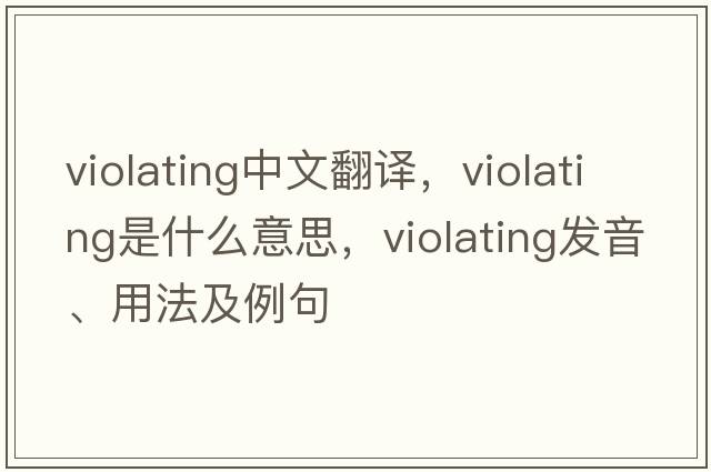 violating中文翻譯，violating是什么意思，violating發(fā)音、用法及例句