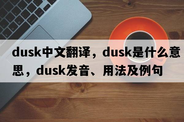 dusk中文翻譯，dusk是什么意思，dusk發(fā)音、用法及例句