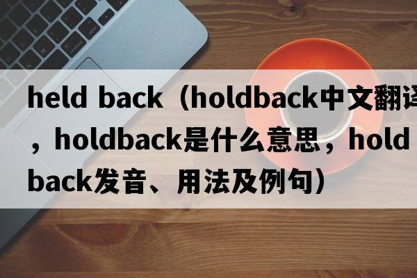 held back（holdback中文翻譯，holdback是什么意思，holdback發(fā)音、用法及例句）