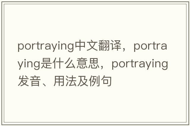 portraying中文翻譯，portraying是什么意思，portraying發(fā)音、用法及例句