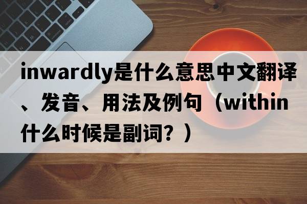 inwardly是什么意思中文翻譯、發(fā)音、用法及例句（within什么時(shí)候是副詞？）