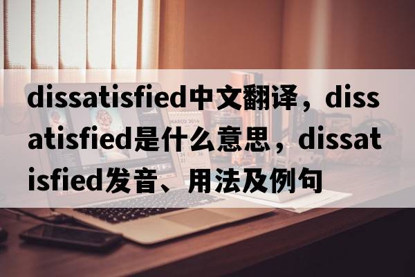 dissatisfied中文翻譯，dissatisfied是什么意思，dissatisfied發(fā)音、用法及例句