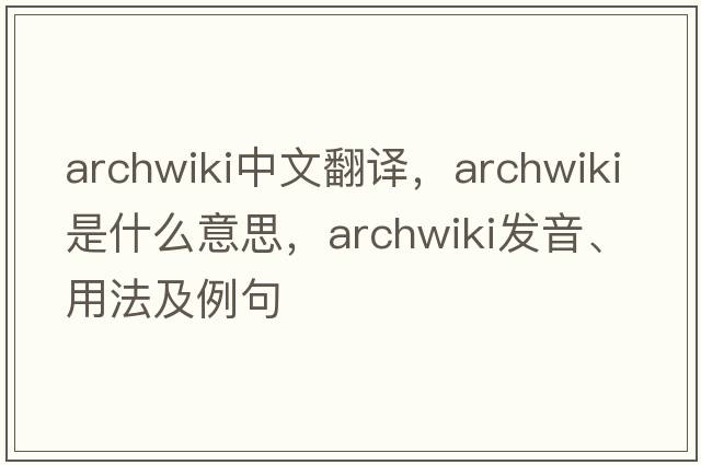 archwiki中文翻譯，archwiki是什么意思，archwiki發(fā)音、用法及例句