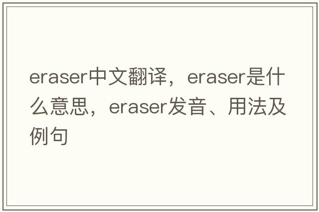 eraser中文翻譯，eraser是什么意思，eraser發(fā)音、用法及例句