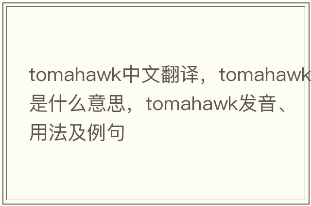 tomahawk中文翻譯，tomahawk是什么意思，tomahawk發(fā)音、用法及例句