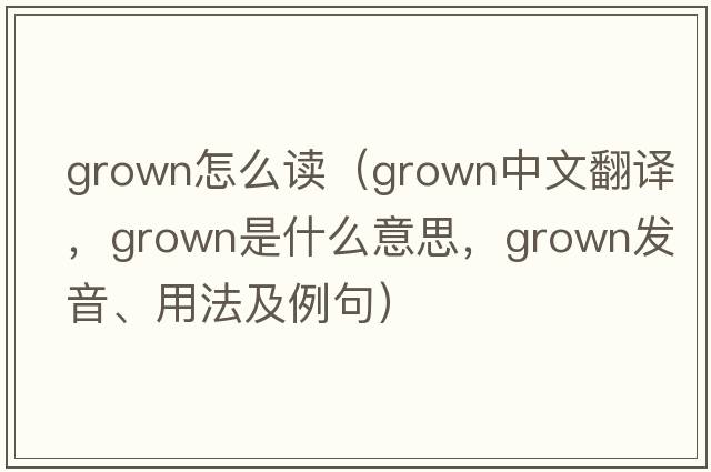 grown怎么讀（grown中文翻譯，grown是什么意思，grown發(fā)音、用法及例句）