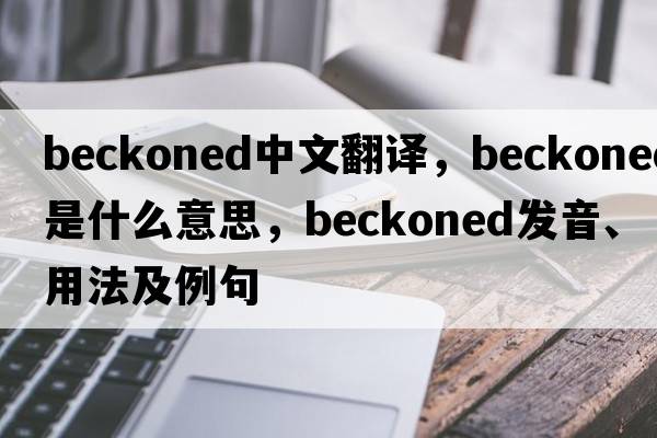 beckoned中文翻譯，beckoned是什么意思，beckoned發(fā)音、用法及例句