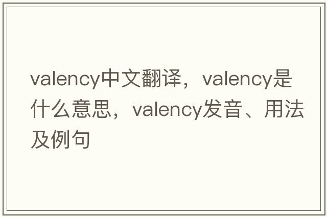 valency中文翻譯，valency是什么意思，valency發(fā)音、用法及例句