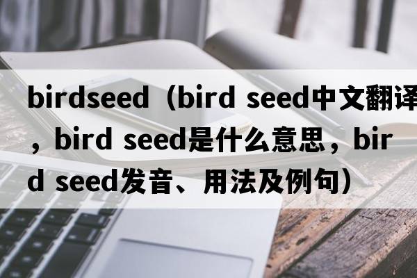 birdseed（bird seed中文翻譯，bird seed是什么意思，bird seed發(fā)音、用法及例句）