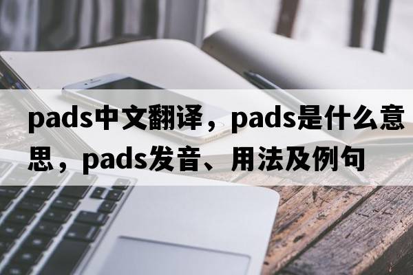 pads中文翻譯，pads是什么意思，pads發(fā)音、用法及例句