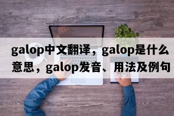 galop中文翻譯，galop是什么意思，galop發(fā)音、用法及例句