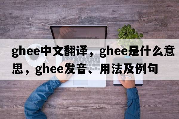 ghee中文翻譯，ghee是什么意思，ghee發(fā)音、用法及例句