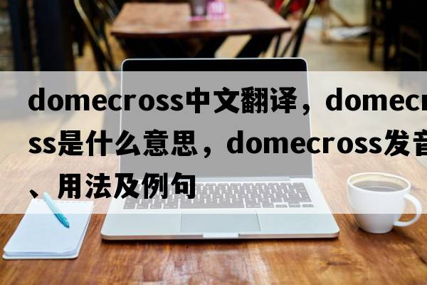 domecross中文翻譯，domecross是什么意思，domecross發(fā)音、用法及例句