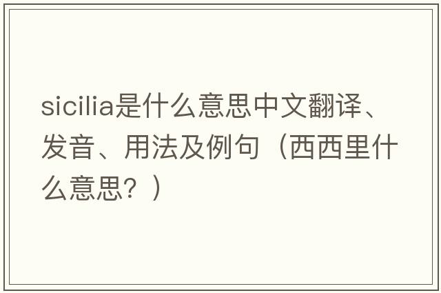 Sicilia是什么意思中文翻譯、發(fā)音、用法及例句（西西里什么意思？）
