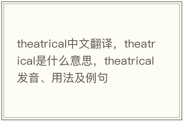 theatrical中文翻譯，theatrical是什么意思，theatrical發(fā)音、用法及例句