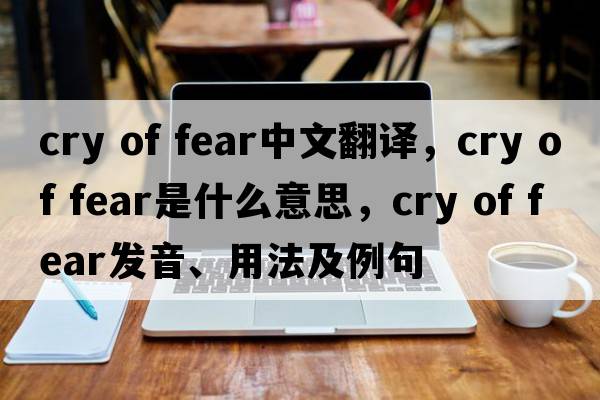 cry of fear中文翻譯，cry of fear是什么意思，cry of fear發(fā)音、用法及例句