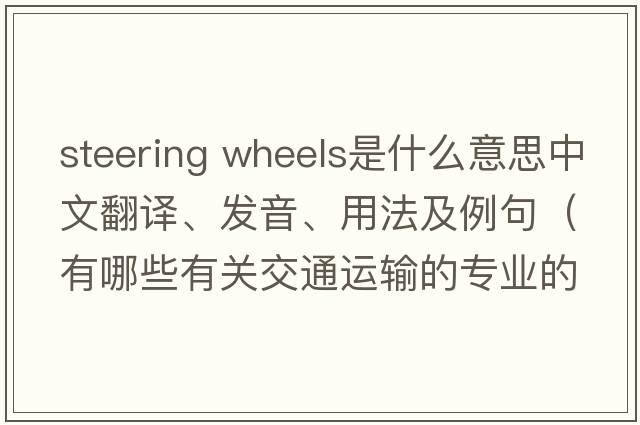 steering wheels是什么意思中文翻譯、發(fā)音、用法及例句（有哪些有關(guān)交通運輸的專(zhuān)業(yè)的英語(yǔ)單詞？）