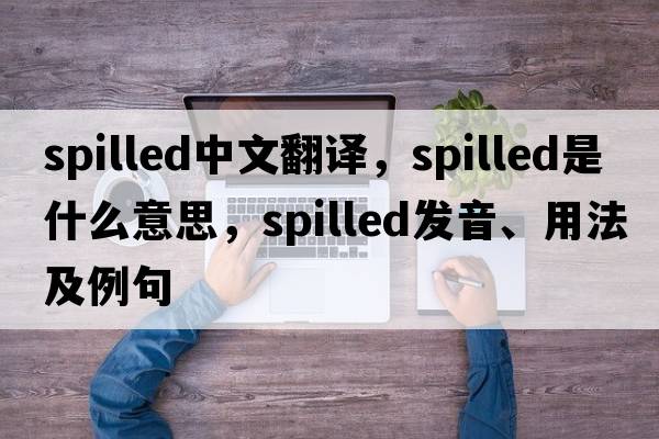 spilled中文翻譯，spilled是什么意思，spilled發(fā)音、用法及例句