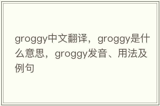 groggy中文翻譯，groggy是什么意思，groggy發(fā)音、用法及例句