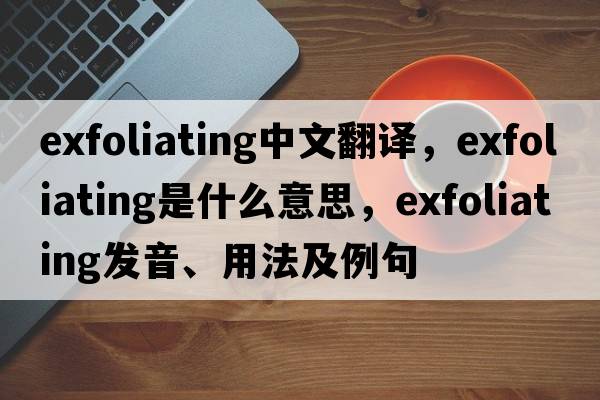 exfoliating中文翻譯，exfoliating是什么意思，exfoliating發(fā)音、用法及例句