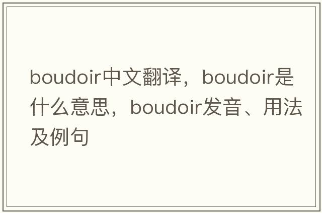 boudoir中文翻譯，boudoir是什么意思，boudoir發(fā)音、用法及例句