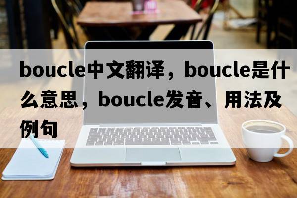 boucle中文翻譯，boucle是什么意思，boucle發(fā)音、用法及例句