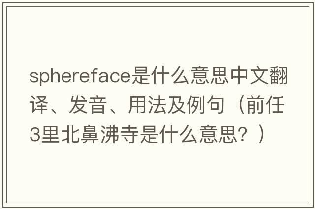 sphereface是什么意思中文翻譯、發(fā)音、用法及例句（前任3里北鼻沸寺是什么意思？）