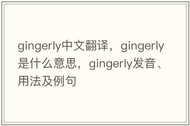 gingerly中文翻譯，gingerly是什么意思，gingerly發(fā)音、用法及例句