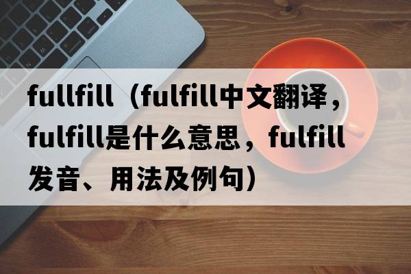 fullfill（fulfill中文翻譯，fulfill是什么意思，fulfill發(fā)音、用法及例句）