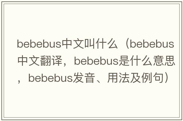 bebebus中文叫什么（bebebus中文翻譯，bebebus是什么意思，bebebus發(fā)音、用法及例句）