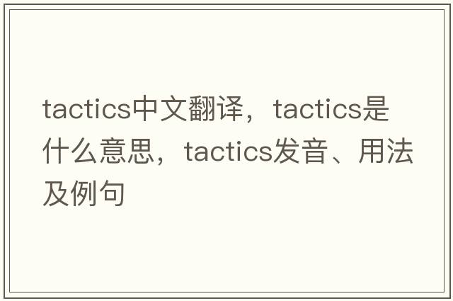 tactics中文翻譯，tactics是什么意思，tactics發(fā)音、用法及例句