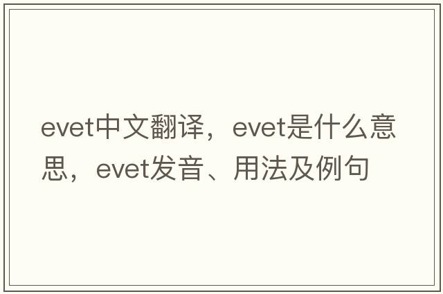 EVET中文翻譯，EVET是什么意思，EVET發(fā)音、用法及例句