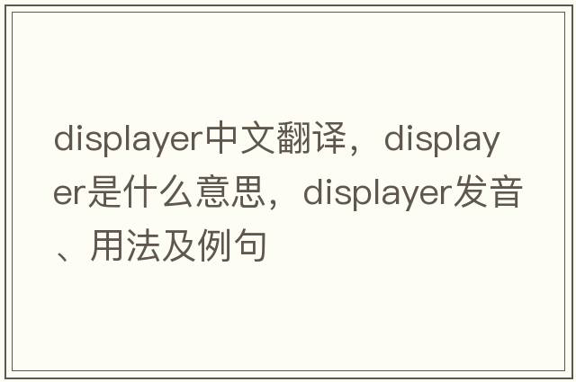 displayer中文翻譯，displayer是什么意思，displayer發(fā)音、用法及例句