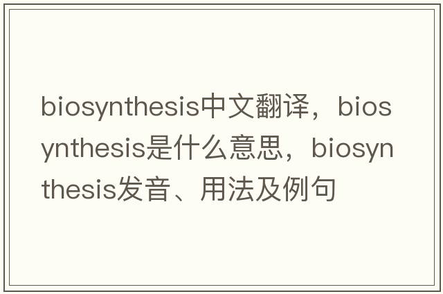 biosynthesis中文翻譯，biosynthesis是什么意思，biosynthesis發(fā)音、用法及例句