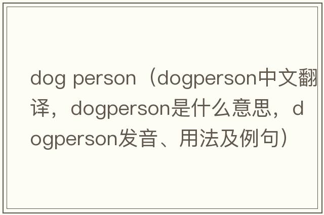 dog person（dogperson中文翻譯，dogperson是什么意思，dogperson發(fā)音、用法及例句）
