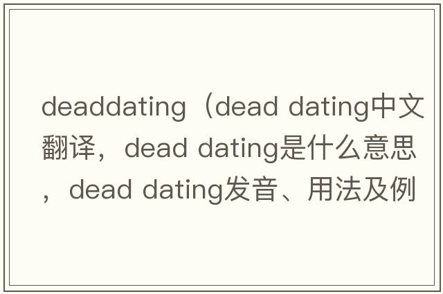 deaddating（dead dating中文翻譯，dead dating是什么意思，dead dating發(fā)音、用法及例句）