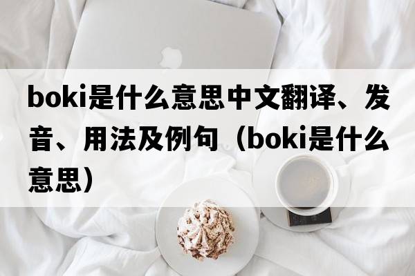 Boki是什么意思中文翻譯、發(fā)音、用法及例句（boki是什么意思）