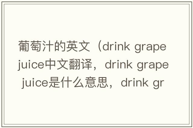 葡萄汁的英文（drink grape juice中文翻譯，drink grape juice是什么意思，drink grape juice發(fā)音、用法及例句）
