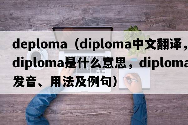 deploma（diploma中文翻譯，diploma是什么意思，diploma發(fā)音、用法及例句）