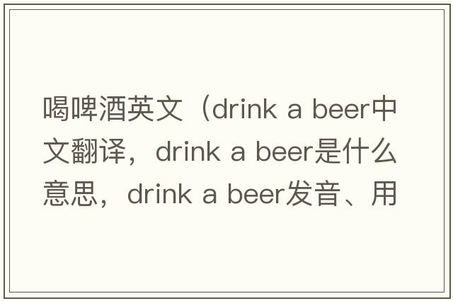 喝啤酒英文（drink a beer中文翻譯，drink a beer是什么意思，drink a beer發(fā)音、用法及例句）